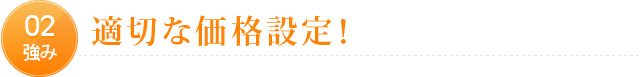 02強み　適切な価格設定！